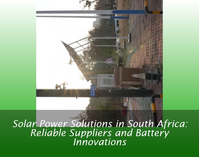 Solar Power Solutions in South Africa: Reliable Suppliers and Battery Innovations